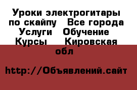 Уроки электрогитары по скайпу - Все города Услуги » Обучение. Курсы   . Кировская обл.